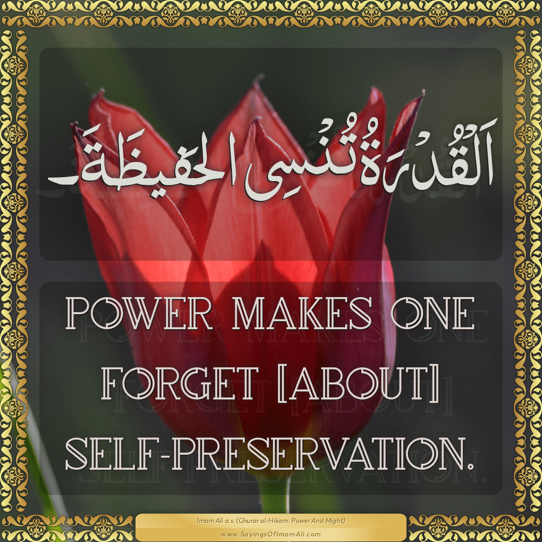 Power makes one forget [about] self-preservation.